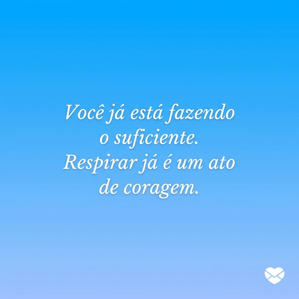 Você já está fazendo o suficiente. Respirar já é um ato de coragem - frase curta de inspiração para ansiedade com respiração diafragmática