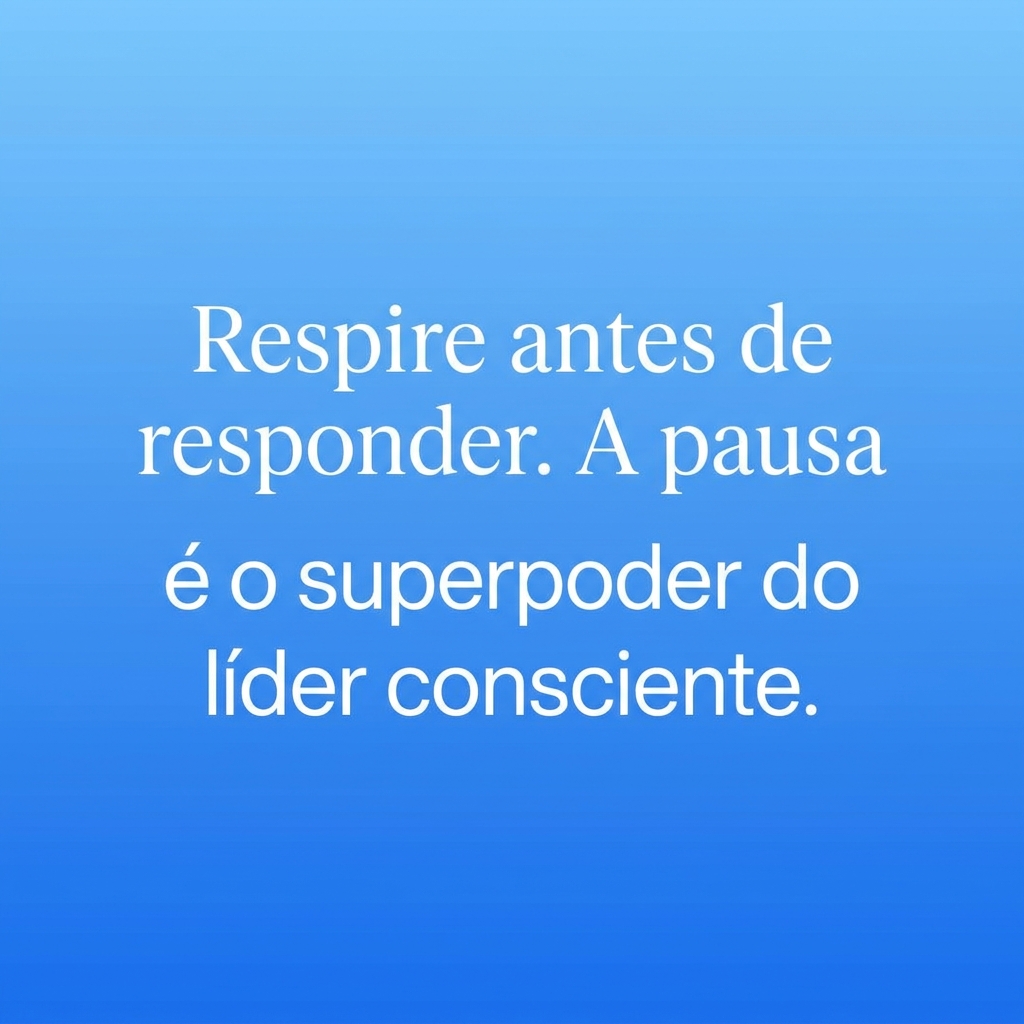 Frase de inspiração: Respire antes de responder. A pausa é o superpoder do líder consciente.