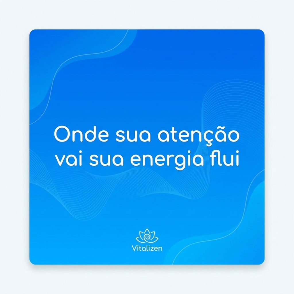 Frase: Onde sua atenção vai sua energia flui - foco e presença