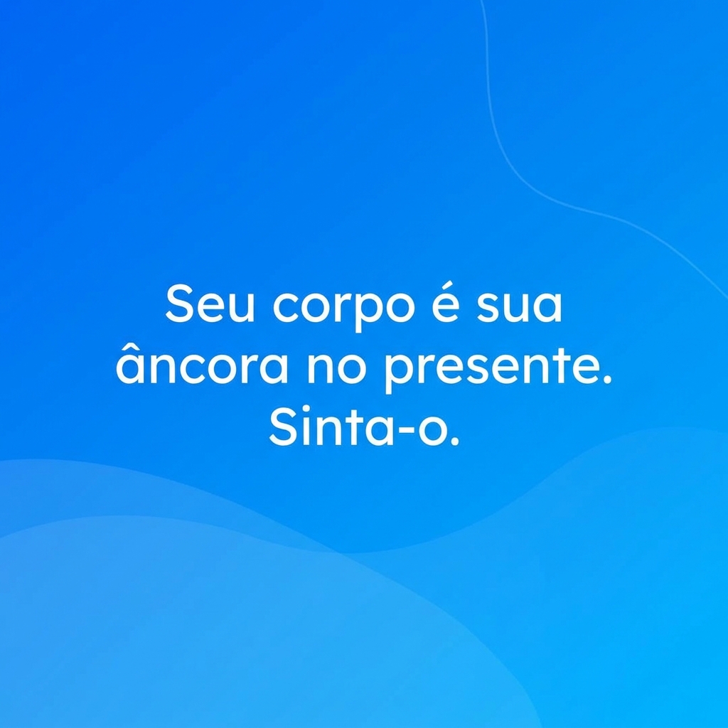 Frase: Seu corpo é sua âncora no presente - meditação guiada TDAH