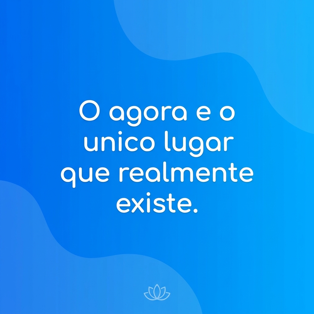 Frase: O agora é o único lugar que realmente existe - meditação guiada TDAH