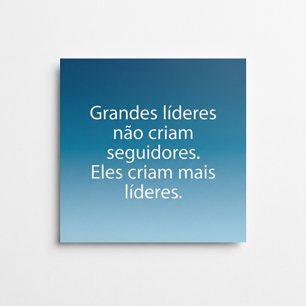 Card com frase: Grandes líderes não criam seguidores. Eles criam mais líderes.