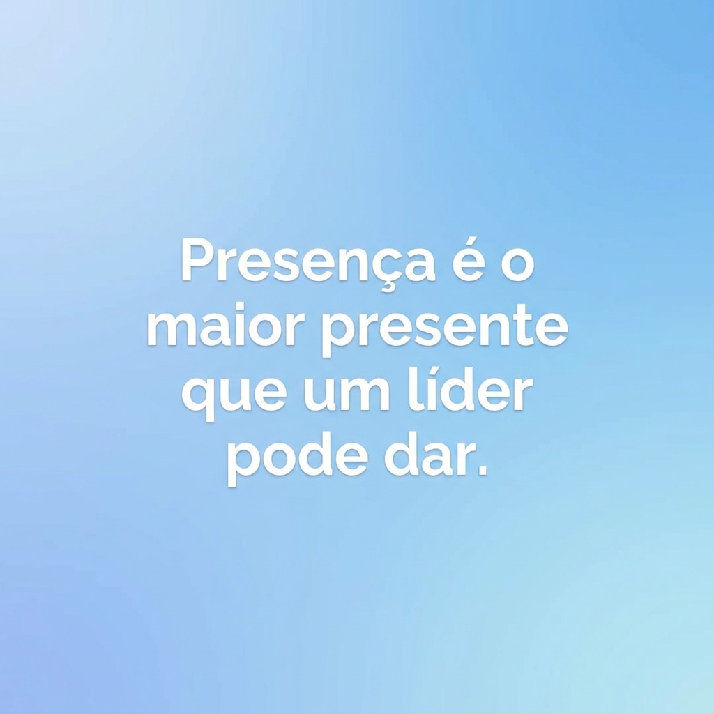 Card com frase: Presença é o maior presente que um líder pode dar.