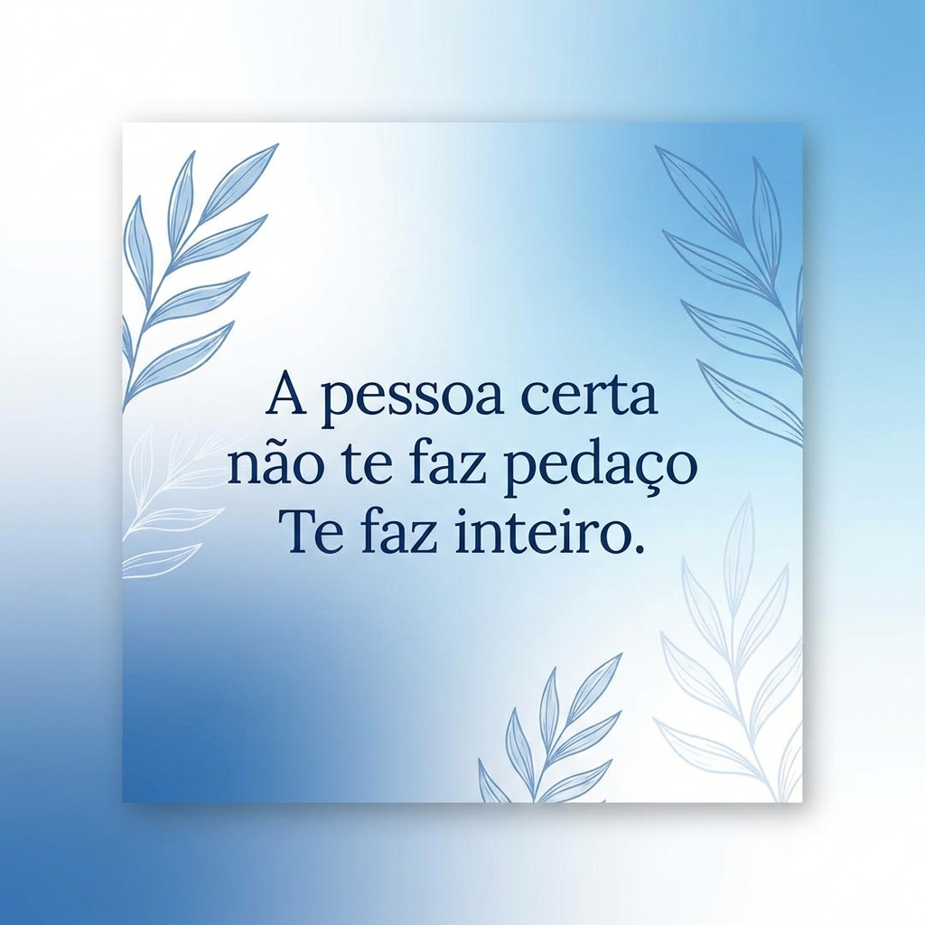 Card com frase: A pessoa certa não te faz pedaço. Te faz inteiro. — Frases de inspiração para autoestima