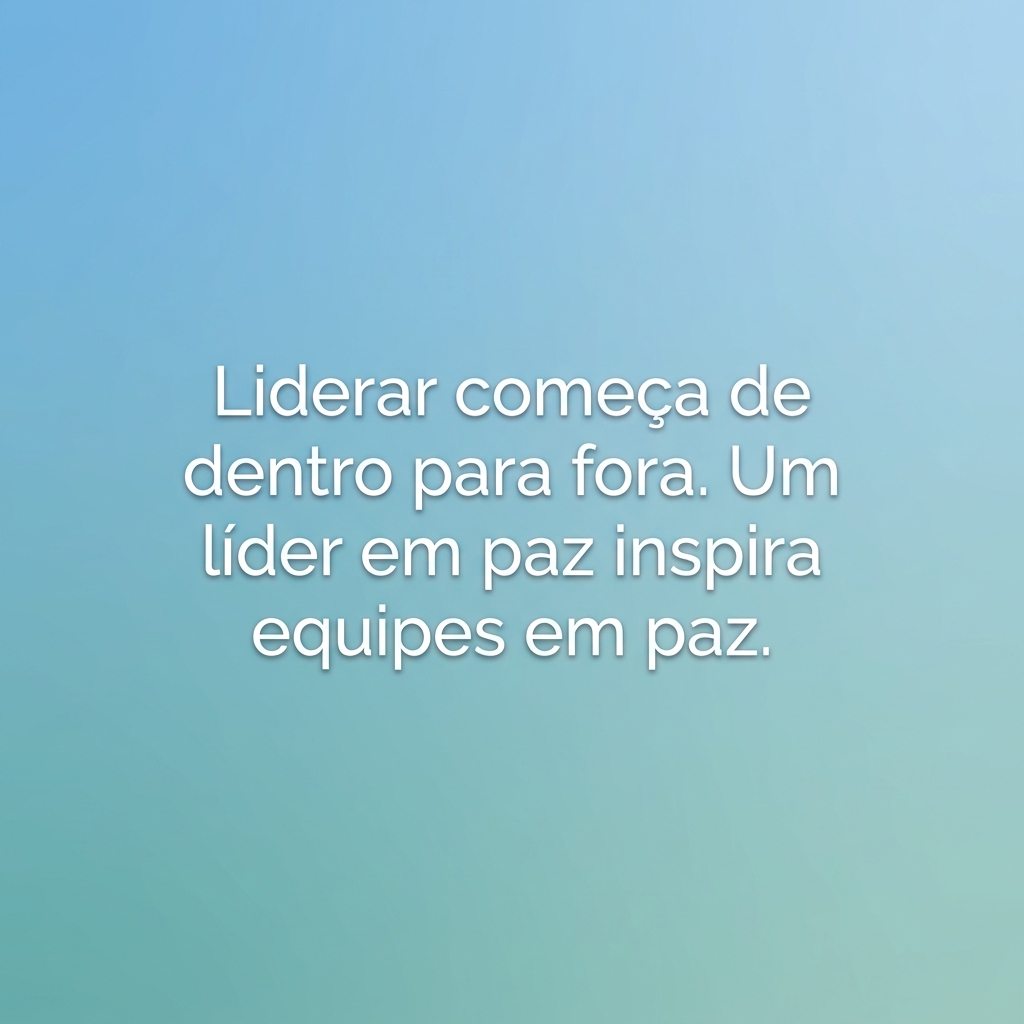 Frase de mindfulness para líderes: liderar começa de dentro para fora, um líder em paz inspira equipes em paz