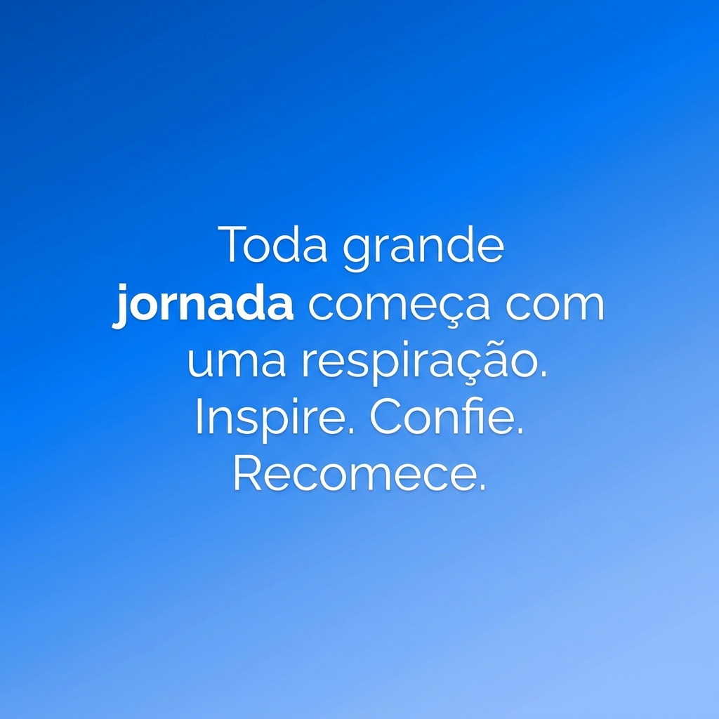 Toda grande jornada começa com uma respiração. Inspire. Confie. Recomece.