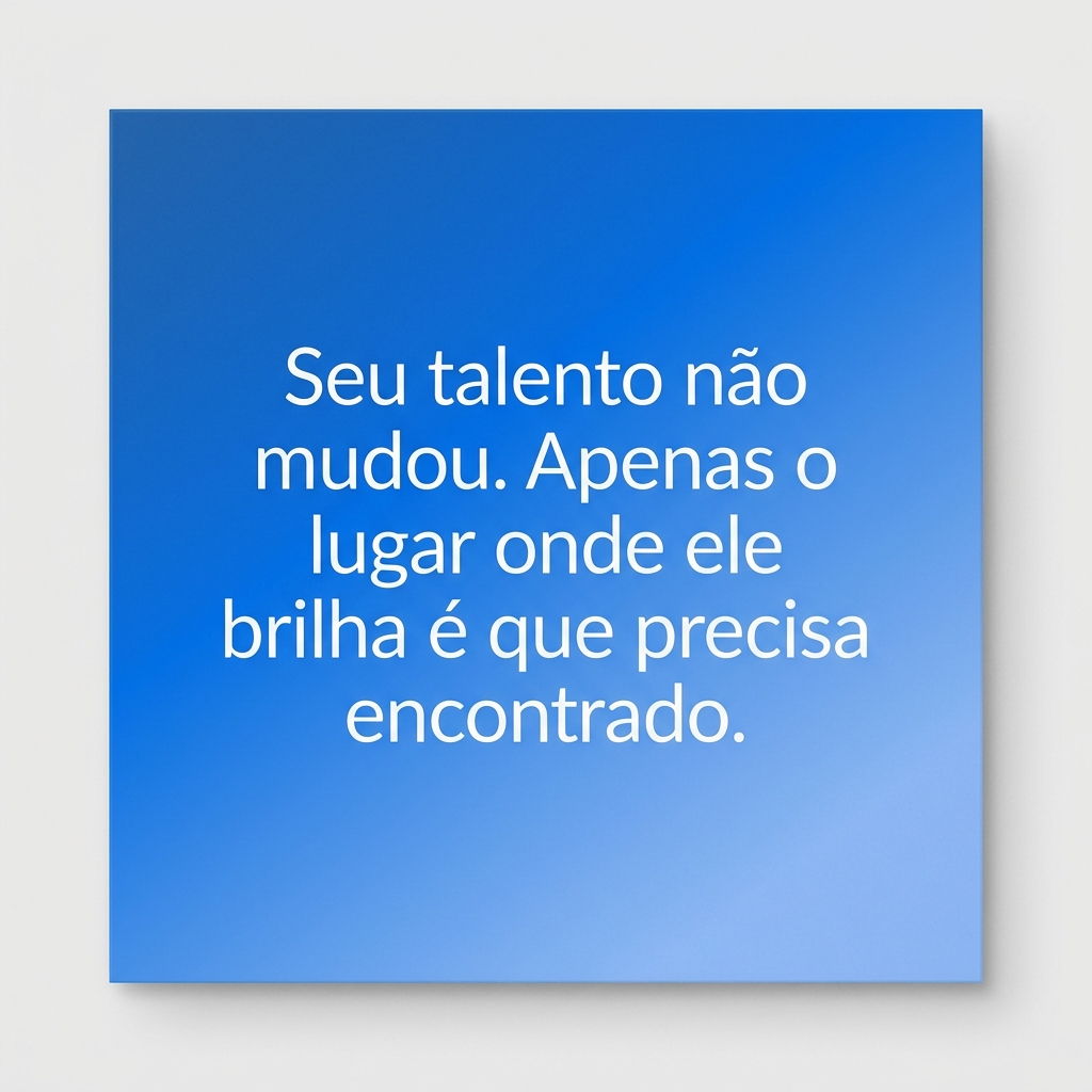 Seu talento não mudou. Apenas o lugar onde ele brilha é que precisa ser encontrado.