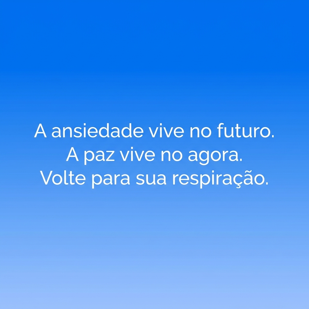 A ansiedade vive no futuro. A paz vive no agora. Volte para sua respiração.
