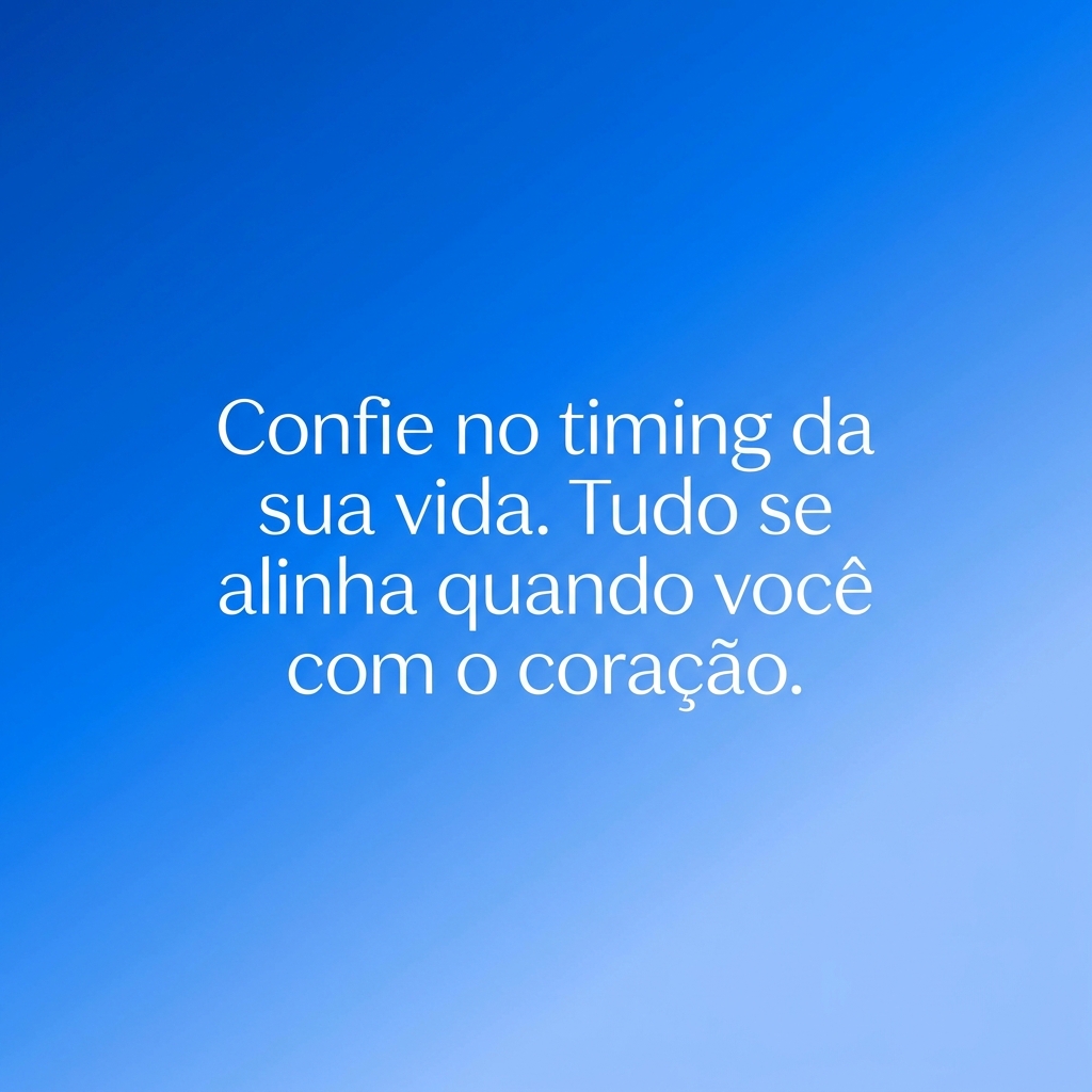 Confie no timing da sua vida. Tudo se alinha quando você age com o coração.
