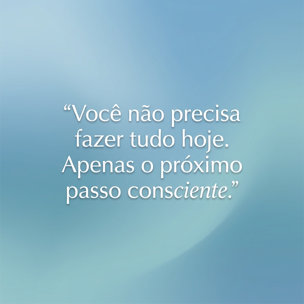 Frase de inspiração para executivo com burnout: você não precisa fazer tudo hoje, apenas o próximo passo consciente