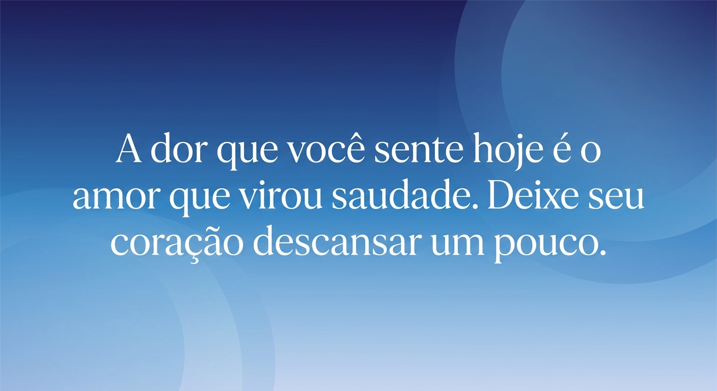 A dor que você sente hoje é o amor que virou saudade. Deixe seu coração descansar um pouco.