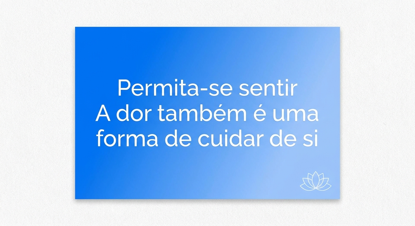 Permita-se sentir. A dor também é uma forma de cuidar de si.