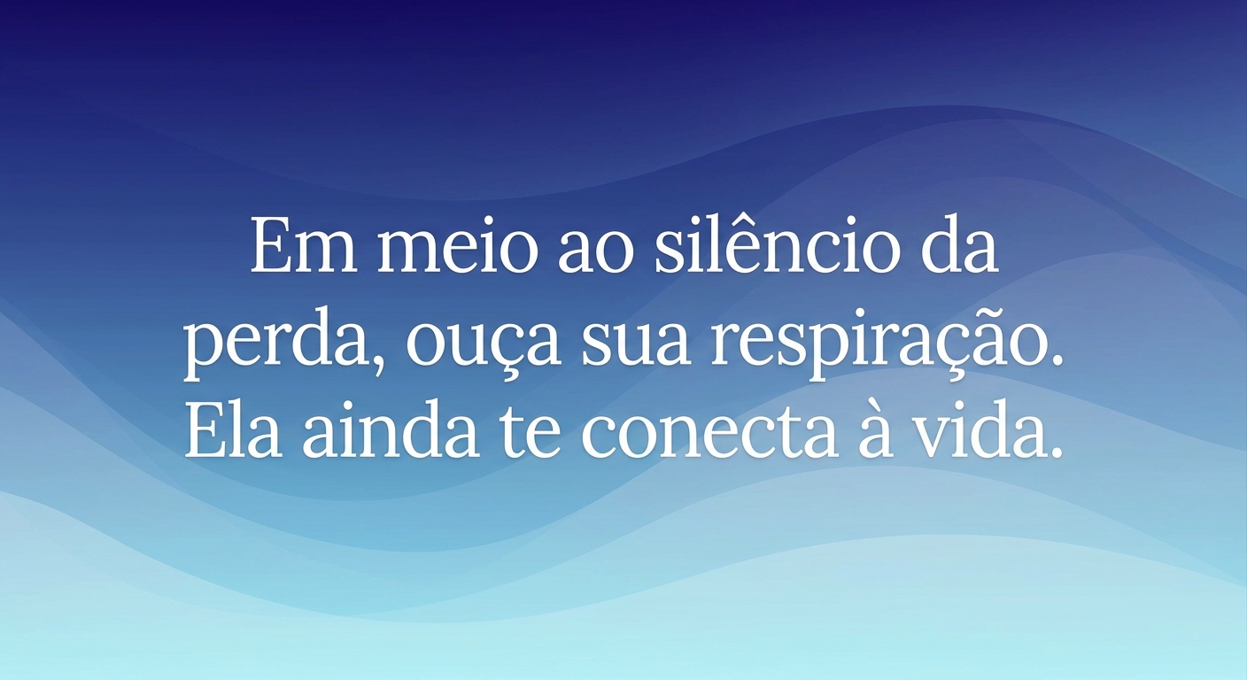 Em meio ao silêncio da perda, ouça sua respiração — ela ainda te conecta à vida.