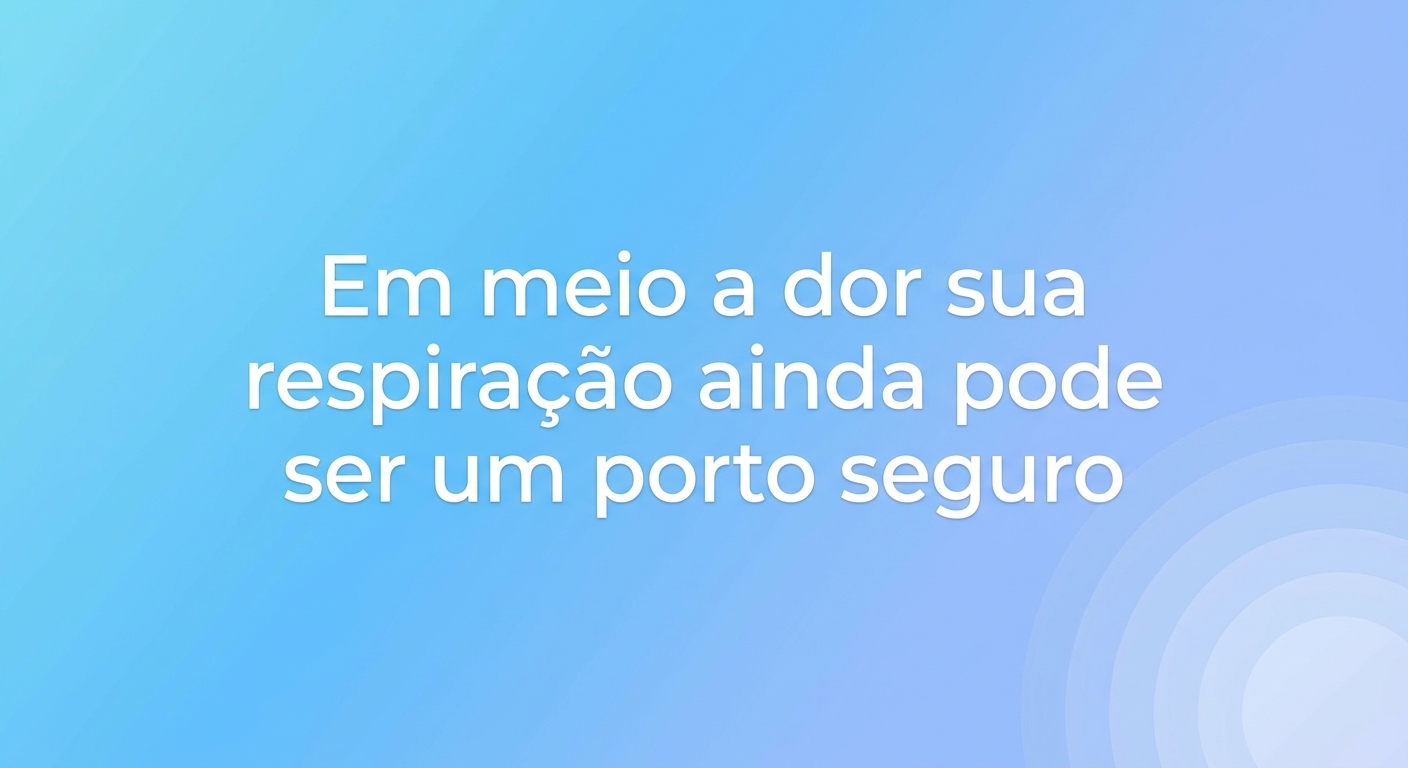 Em meio à dor, sua respiração ainda pode ser um porto seguro.