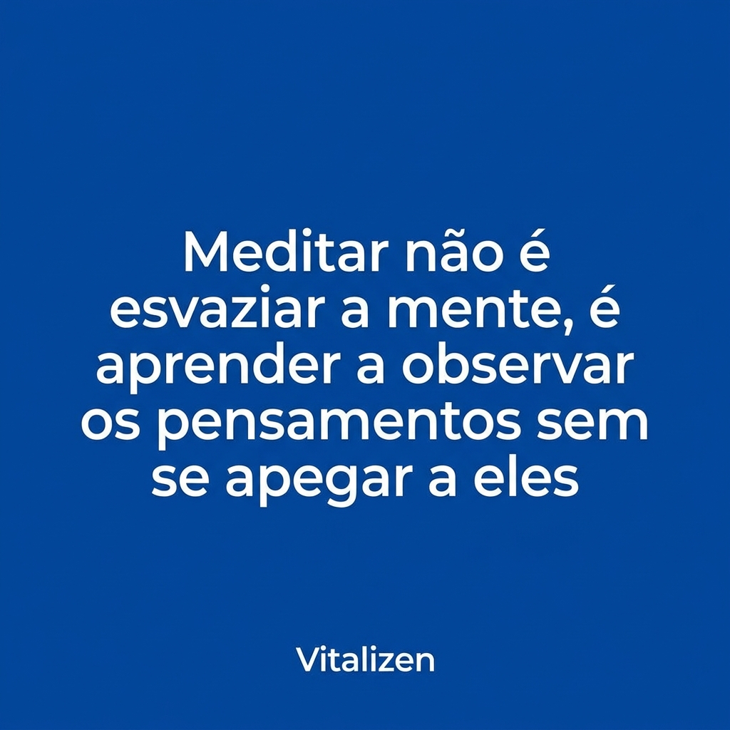 Frase para meditar: Meditar não é esvaziar a mente, é aprender a observar os pensamentos sem se apegar a eles.